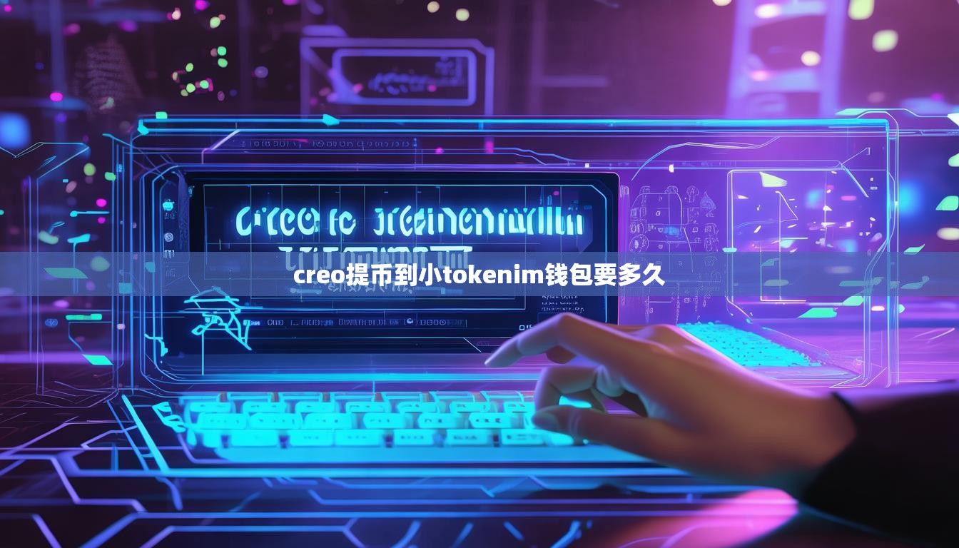 creo提币到小tokenim钱包要多久