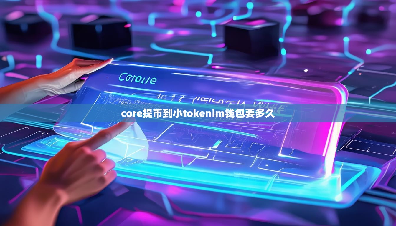 core提币到小tokenim钱包要多久