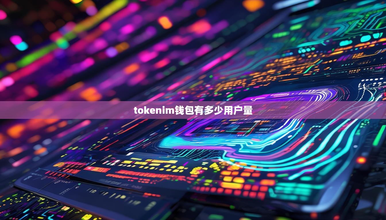 tokenim钱包有多少用户量 tokenim钱包有多少用户量