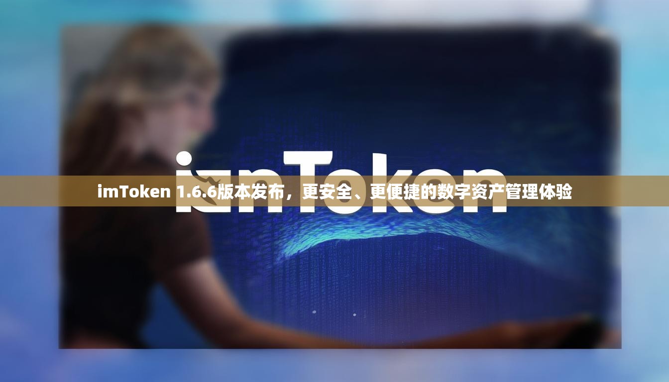 imToken 1.6.6版本发布,更安全、更便捷的数字资产管理体验 imToken 1.6.6版本发布,更安全、更便捷的数字资产管理体验