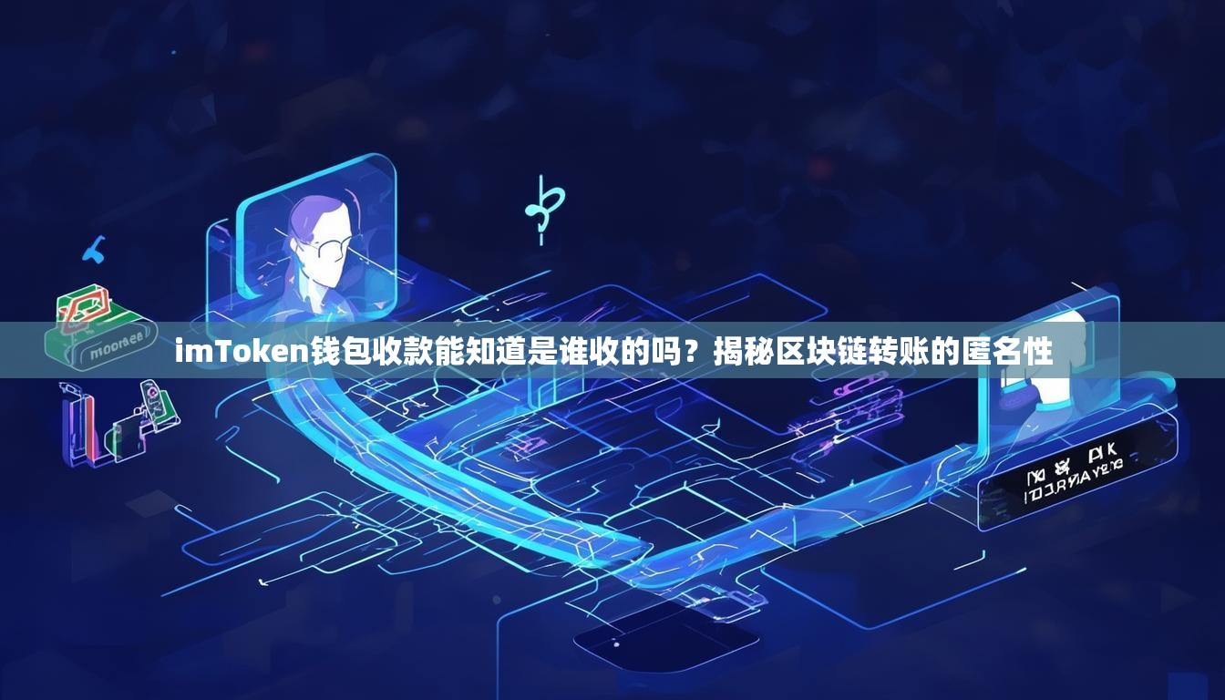 imToken钱包收款能知道是谁收的吗？揭秘区块链转账的匿名性
