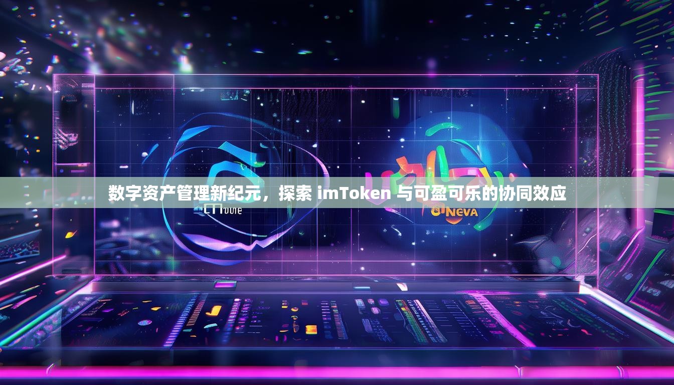 数字资产管理新纪元,探索 imToken 与可盈可乐的协同效应 数字资产管理新纪元,探索 imToken 与可盈可乐的协同效应